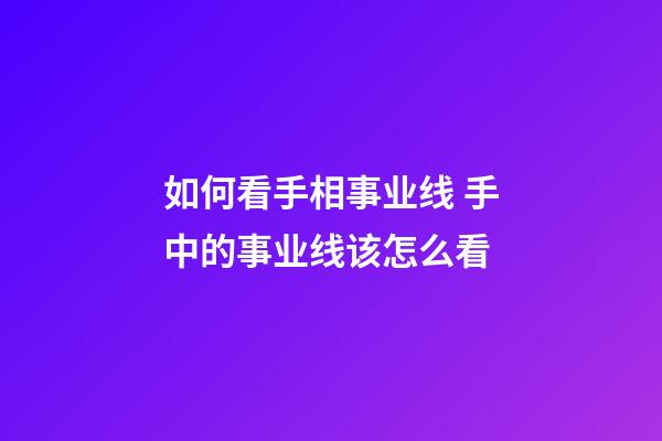 如何看手相事业线 手中的事业线该怎么看